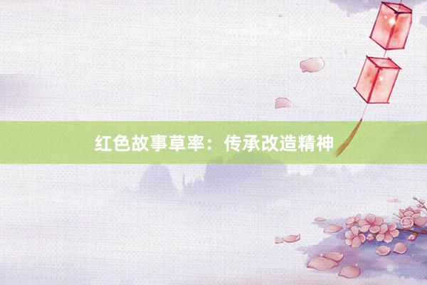 红色故事草率:传承改造精神